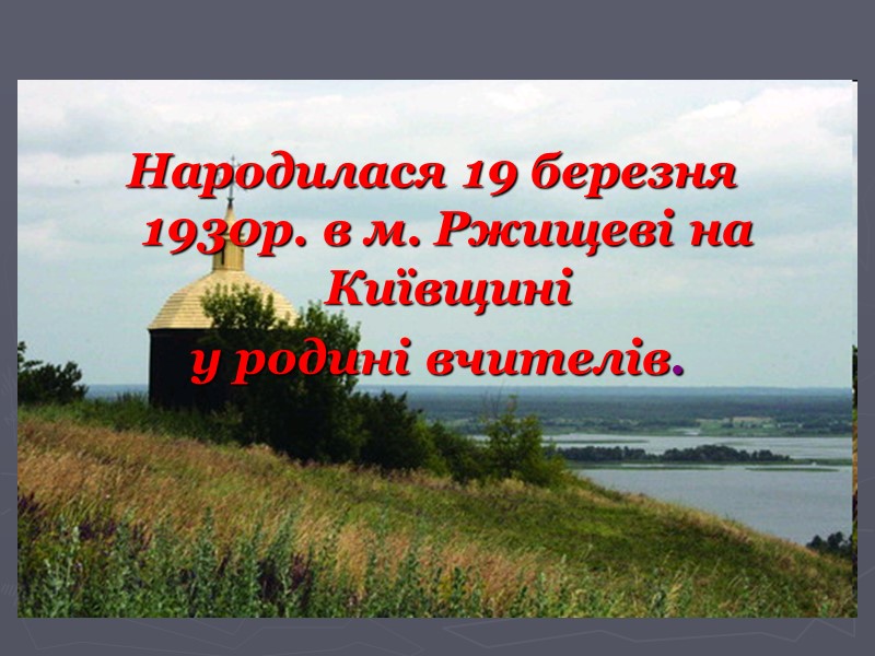 Народилася 19 березня 1930р. в м. Ржищеві на Київщині  у родині вчителів.